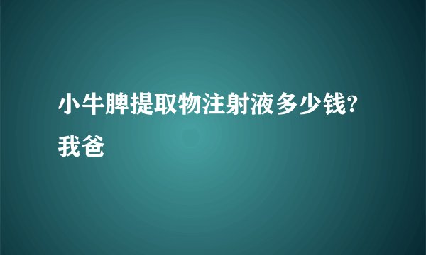 小牛脾提取物注射液多少钱?我爸