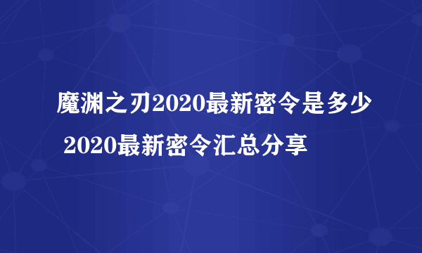 魔渊之刃2020最新密令是多少 2020最新密令汇总分享