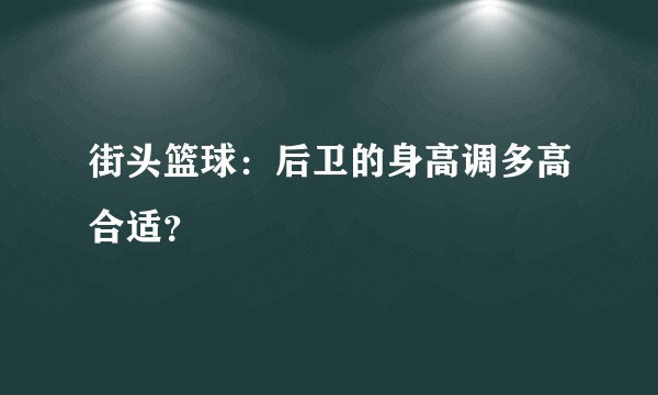 街头篮球：后卫的身高调多高合适？