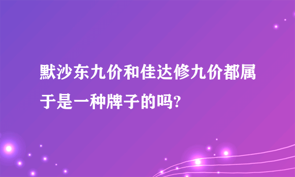 默沙东九价和佳达修九价都属于是一种牌子的吗?