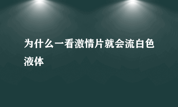 为什么一看激情片就会流白色液体