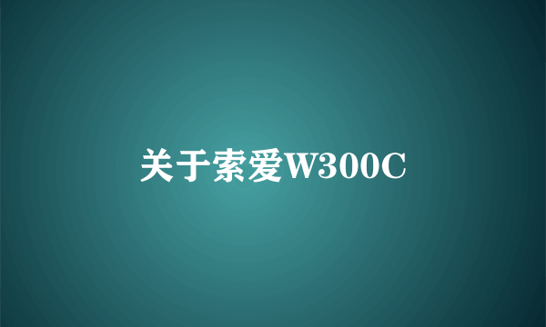 关于索爱W300C