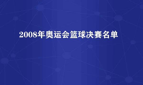 2008年奥运会篮球决赛名单