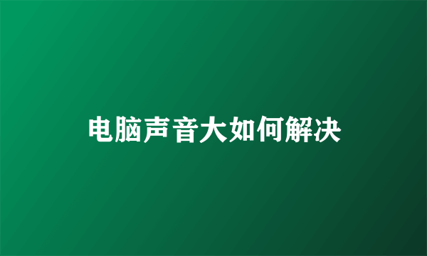 电脑声音大如何解决