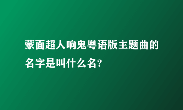 蒙面超人响鬼粤语版主题曲的名字是叫什么名?