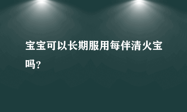 宝宝可以长期服用每伴清火宝吗？