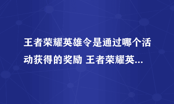 王者荣耀英雄令是通过哪个活动获得的奖励 王者荣耀英雄令收集办法_飞外经验