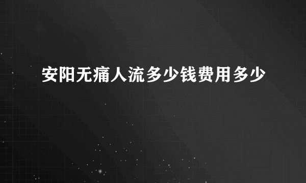 安阳无痛人流多少钱费用多少