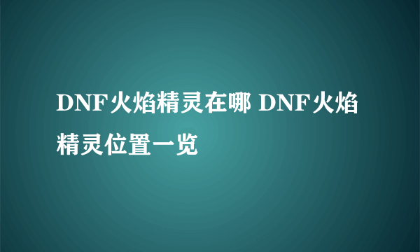 DNF火焰精灵在哪 DNF火焰精灵位置一览