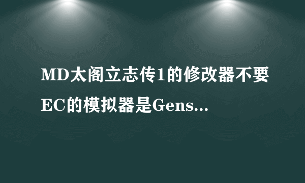 MD太阁立志传1的修改器不要EC的模拟器是Gens2.11的希望是什么都可以改的