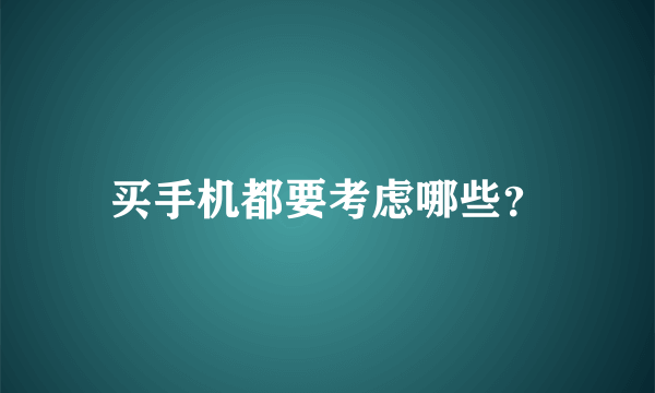 买手机都要考虑哪些？