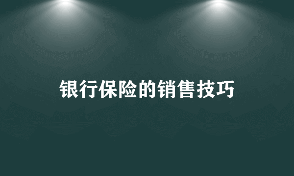 银行保险的销售技巧