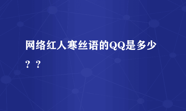 网络红人寒丝语的QQ是多少？？