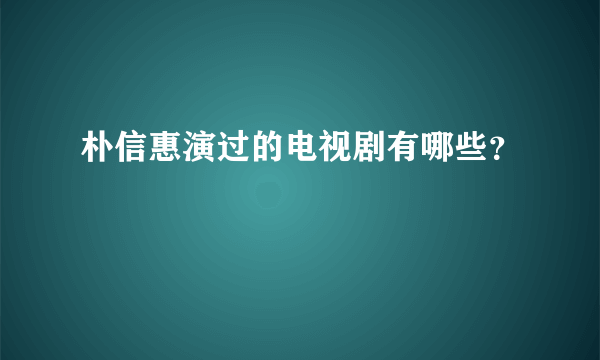 朴信惠演过的电视剧有哪些？