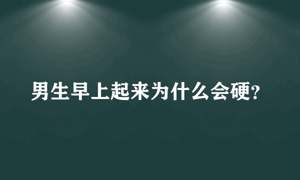 男生早上起来为什么会硬？