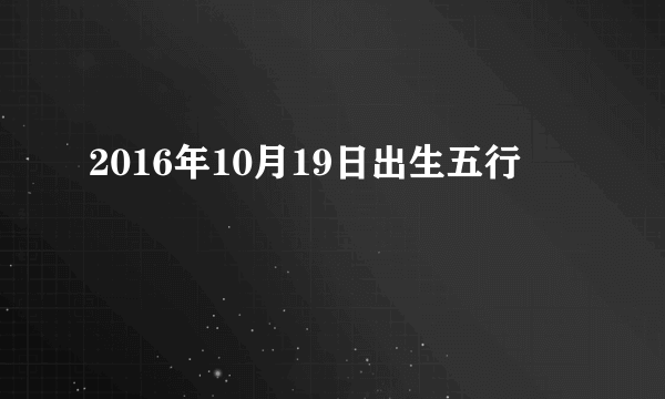 2016年10月19日出生五行