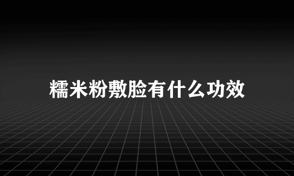 糯米粉敷脸有什么功效