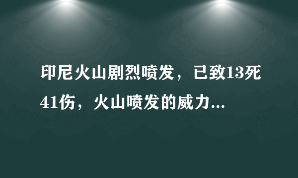 印尼火山剧烈喷发，已致13死41伤，火山喷发的威力有多大？