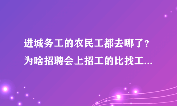 进城务工的农民工都去哪了？为啥招聘会上招工的比找工作的还多？