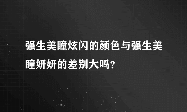 强生美瞳炫闪的颜色与强生美瞳妍妍的差别大吗？