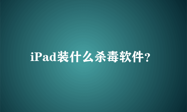 iPad装什么杀毒软件？