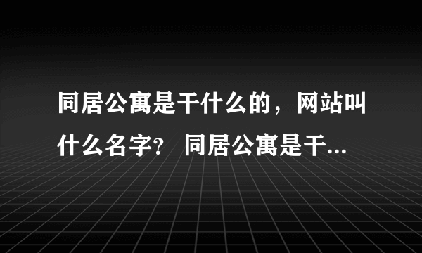 同居公寓是干什么的，网站叫什么名字？ 同居公寓是干什么的，网站叫什么名字？