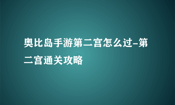 奥比岛手游第二宫怎么过-第二宫通关攻略