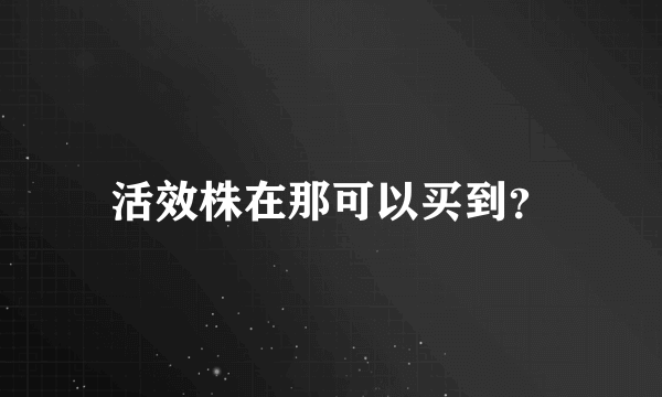 活效株在那可以买到？