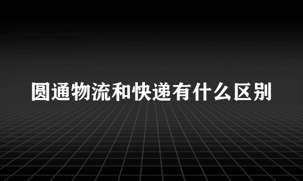 圆通物流和快递有什么区别