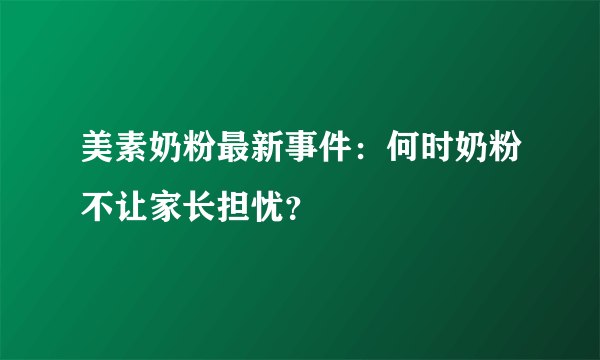 美素奶粉最新事件：何时奶粉不让家长担忧？