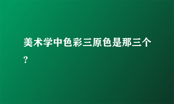 美术学中色彩三原色是那三个?