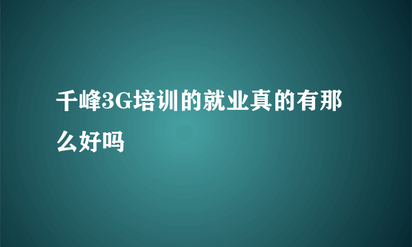 千峰3G培训的就业真的有那么好吗