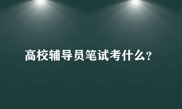 高校辅导员笔试考什么？