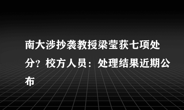 南大涉抄袭教授梁莹获七项处分？校方人员：处理结果近期公布