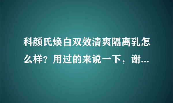 科颜氏焕白双效清爽隔离乳怎么样？用过的来说一下，谢谢！！！本人是混合性，T区特别容易出油，皮肤还挺敏