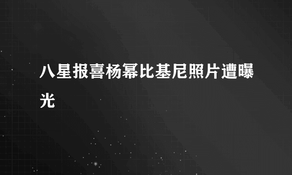 八星报喜杨幂比基尼照片遭曝光