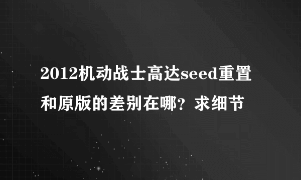 2012机动战士高达seed重置和原版的差别在哪？求细节