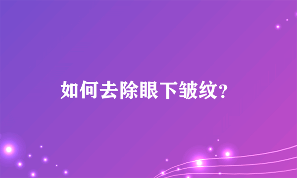 如何去除眼下皱纹？