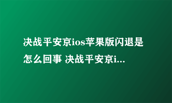 决战平安京ios苹果版闪退是怎么回事 决战平安京ios苹果版闪退解决方法