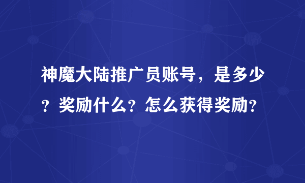 神魔大陆推广员账号，是多少？奖励什么？怎么获得奖励？