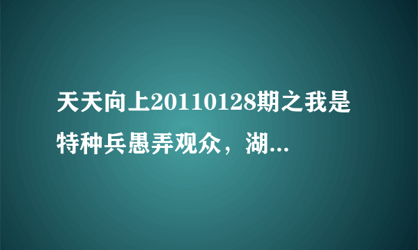 天天向上20110128期之我是特种兵愚弄观众，湖南卫视可耻！