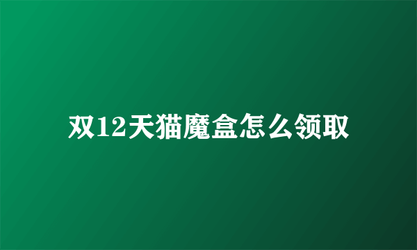 双12天猫魔盒怎么领取