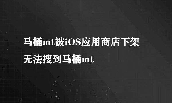 马桶mt被iOS应用商店下架 无法搜到马桶mt