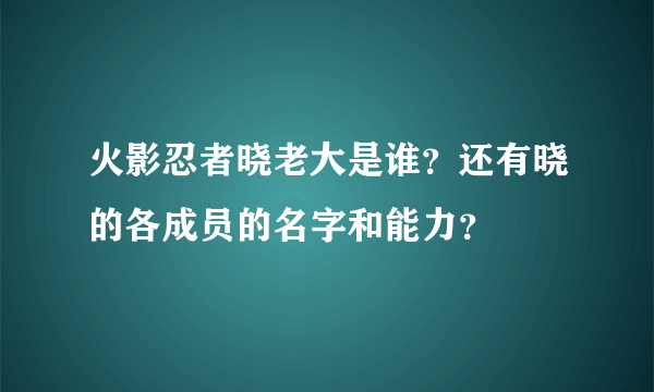 火影忍者晓老大是谁？还有晓的各成员的名字和能力？