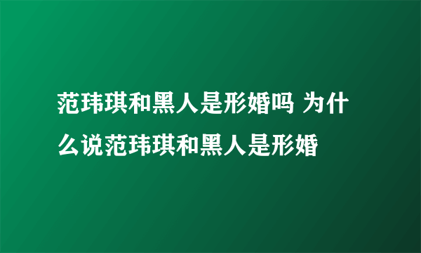 范玮琪和黑人是形婚吗 为什么说范玮琪和黑人是形婚