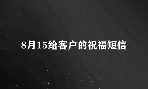 8月15给客户的祝福短信