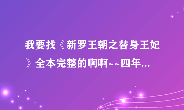 我要找《新罗王朝之替身王妃》全本完整的啊啊~~四年了。。。吊在半空中……