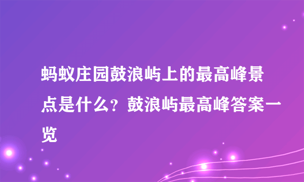 蚂蚁庄园鼓浪屿上的最高峰景点是什么？鼓浪屿最高峰答案一览