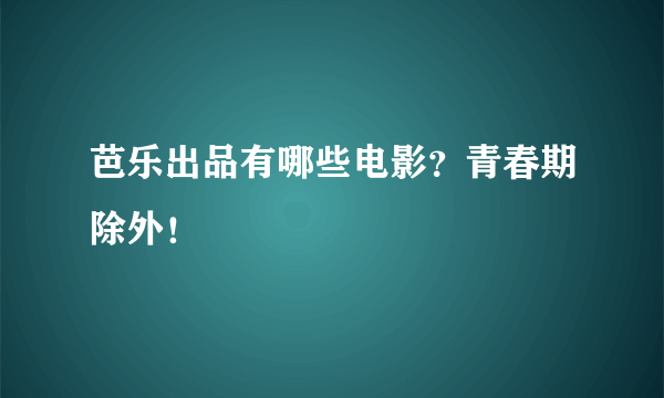 芭乐出品有哪些电影？青春期除外！