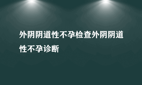 外阴阴道性不孕检查外阴阴道性不孕诊断